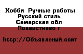 Хобби. Ручные работы Русский стиль. Самарская обл.,Похвистнево г.